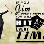 If you aim at nothing you will hit it every time- Zig Ziglar