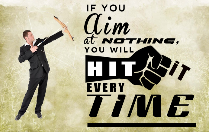 If you aim at nothing, you will hit it every time. Zig Ziglar.