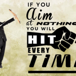 If you aim at nothing you will hit it everytime- Zig Ziglar